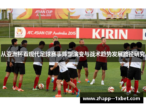 从亚洲杯看现代足球赛事阵型演变与战术趋势发展路径研究