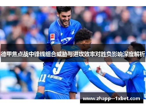 德甲焦点战中锋线组合威胁与进攻效率对胜负影响深度解析