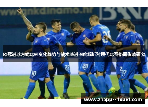 欧冠进球方式比例变化趋势与战术演进深度解析对现代比赛格局影响研究