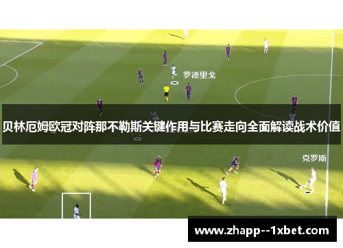 贝林厄姆欧冠对阵那不勒斯关键作用与比赛走向全面解读战术价值