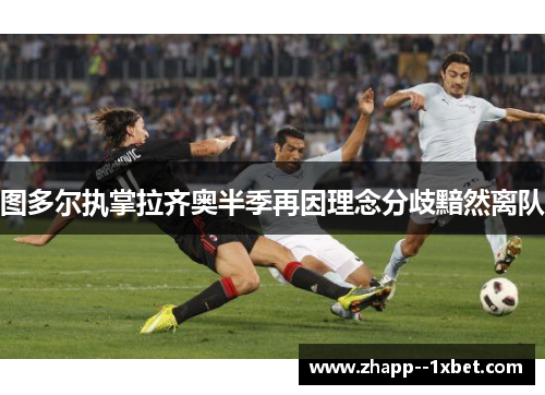 图多尔执掌拉齐奥半季再因理念分歧黯然离队