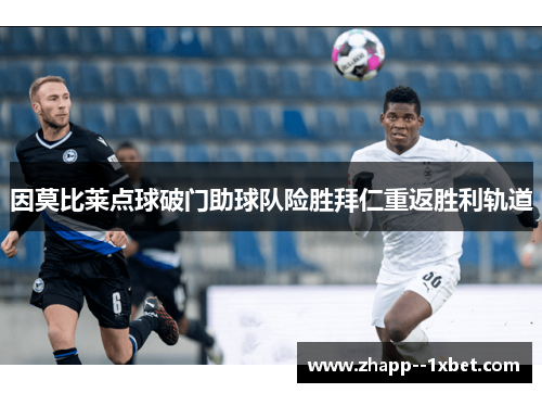 因莫比莱点球破门助球队险胜拜仁重返胜利轨道