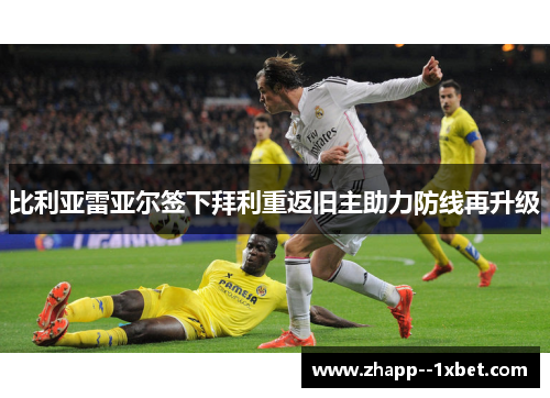 比利亚雷亚尔签下拜利重返旧主助力防线再升级