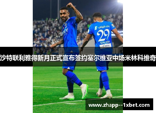 沙特联利雅得新月正式宣布签约塞尔维亚中场米林科维奇 沙特联利雅得新月正式宣布签约塞尔维亚中场米林科维奇