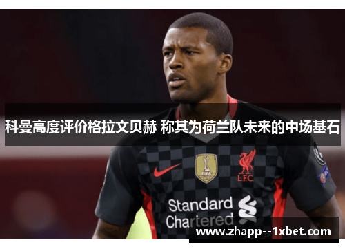 科曼高度评价格拉文贝赫 称其为荷兰队未来的中场基石