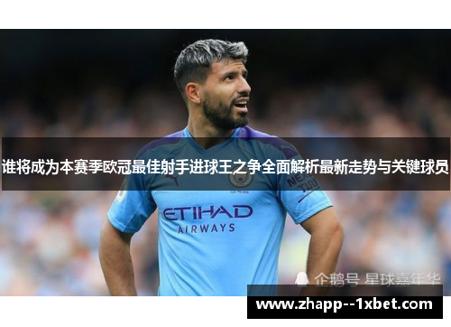 谁将成为本赛季欧冠最佳射手进球王之争全面解析最新走势与关键球员