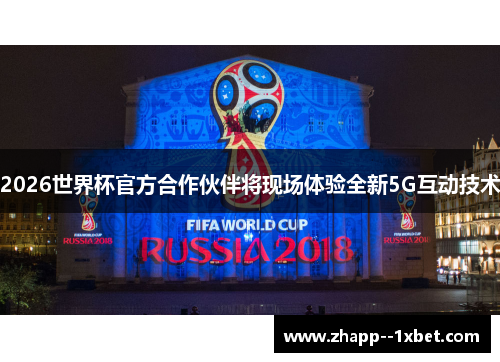 2026世界杯官方合作伙伴将现场体验全新5G互动技术