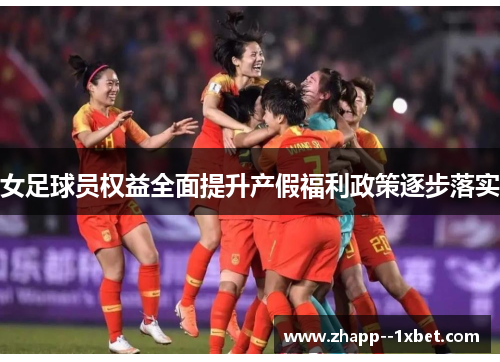 女足球员权益全面提升产假福利政策逐步落实 女足球员权益全面提升产假福利政策逐步落实