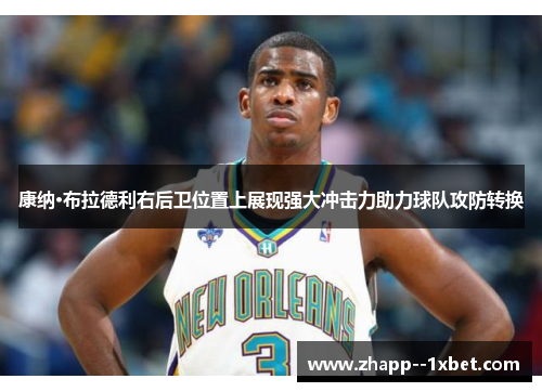 康纳·布拉德利右后卫位置上展现强大冲击力助力球队攻防转换