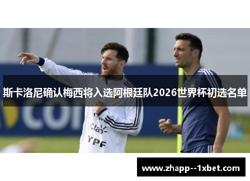 斯卡洛尼确认梅西将入选阿根廷队2026世界杯初选名单 斯卡洛尼确认梅西将入选阿根廷队2026世界杯初选名单