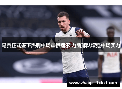 马赛正式签下热刺中场霍伊别尔 力助球队增强中场实力 马赛正式签下热刺中场霍伊别尔 力助球队增强中场实力