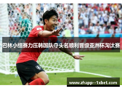 巴林小组赛力压韩国队夺头名顺利晋级亚洲杯淘汰赛 巴林小组赛力压韩国队夺头名顺利晋级亚洲杯淘汰赛