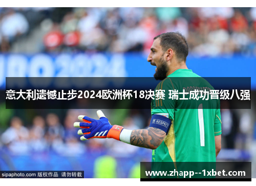 意大利遗憾止步2024欧洲杯18决赛 瑞士成功晋级八强 意大利遗憾止步2024欧洲杯18决赛 瑞士成功晋级八强